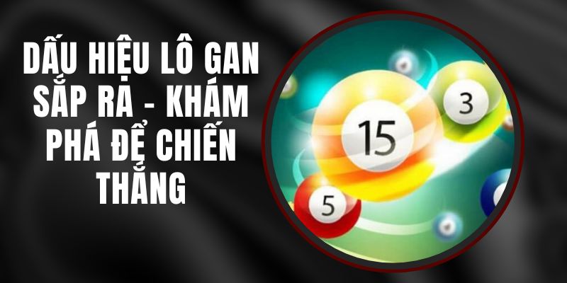 Dấu Hiệu Lô Gan Sắp Ra - Khám Phá Để Chiến Thắng