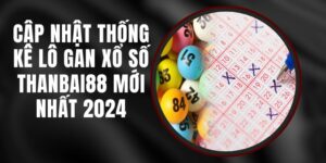 Cập Nhật Thống Kê Lô Gan Xổ Số Thanbai88 Mới Nhất 2024